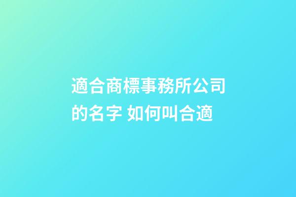 適合商標事務所公司的名字 如何叫合適-第1張-公司起名-玄機派